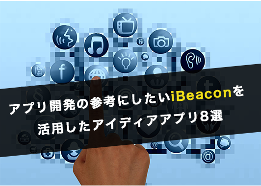 アプリ開発の参考にしたいiBeaconを活用したアイディアアプリ8選