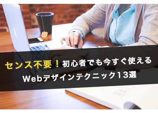 センス不要！初心者でも今すぐ使えるWebデザインテクニック13選