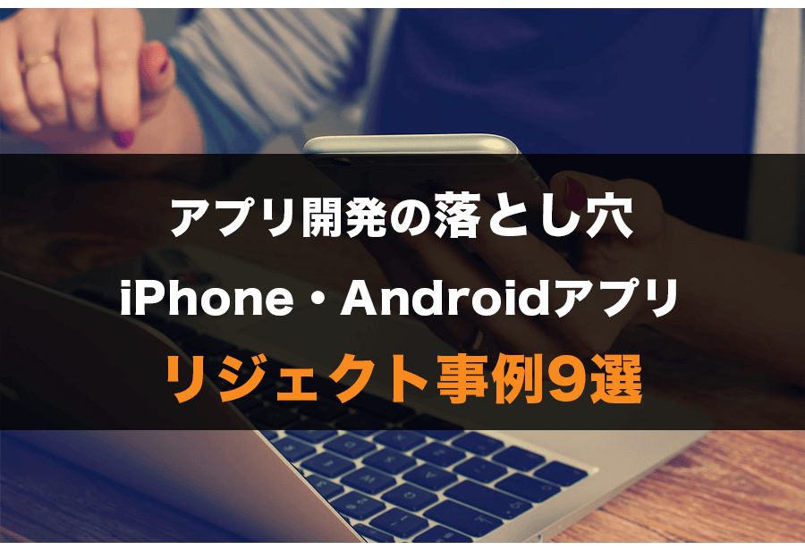 アプリ開発の落とし穴!iPhone・Androidリジェクト事例9選