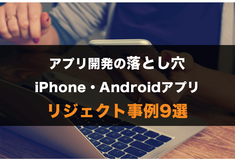 アプリ開発の落とし穴！iPhone・Androidリジェクト事例９選